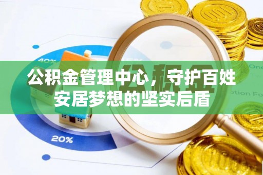 寿阳公积金管理中心，守护百姓安居梦想的坚实后盾