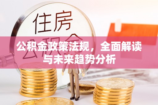 寿阳公积金政策法规，全面解读与未来趋势分析