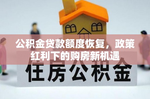 寿阳公积金贷款额度恢复，政策红利下的购房新机遇