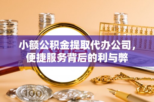 寿阳小额公积金提取代办公司，便捷服务背后的利与弊