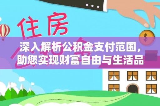 寿阳深入解析公积金支付范围，助您实现财富自由与生活品质提升