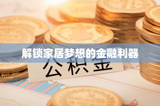 寿阳解锁家居梦想的金融利器