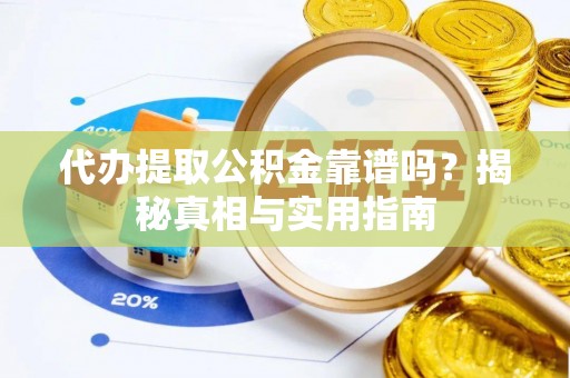 寿阳代办提取公积金靠谱吗？揭秘真相与实用指南