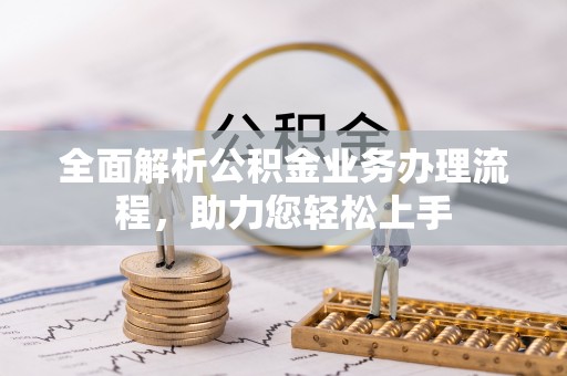 寿阳全面解析公积金业务办理流程，助力您轻松上手