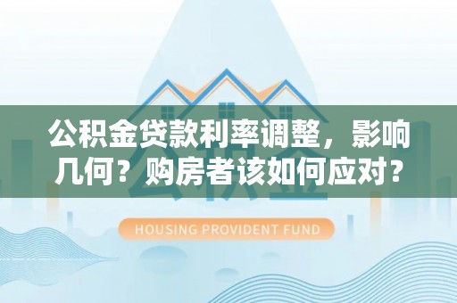 寿阳公积金贷款利率调整，影响几何？购房者该如何应对？