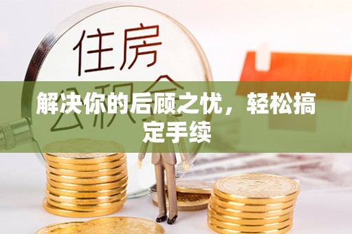 寿阳解决你的后顾之忧，轻松搞定手续