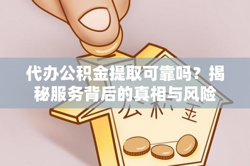 寿阳代办公积金提取可靠吗？揭秘服务背后的真相与风险