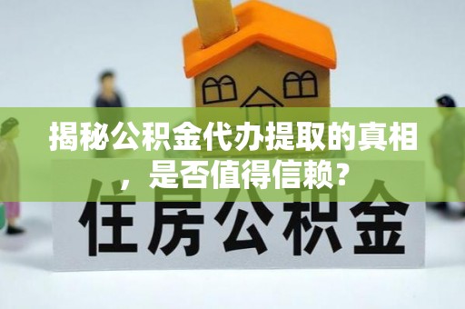 寿阳揭秘公积金代办提取的真相，是否值得信赖？