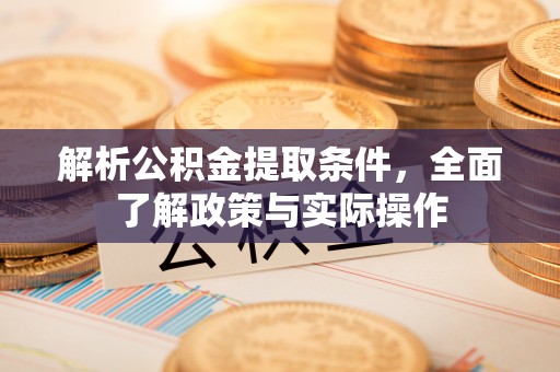 寿阳解析公积金提取条件，全面了解政策与实际操作