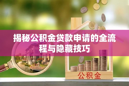 寿阳揭秘公积金贷款申请的全流程与隐藏技巧