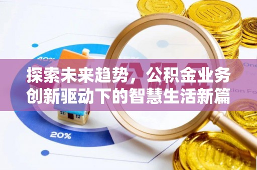 寿阳探索未来趋势，公积金业务创新驱动下的智慧生活新篇章