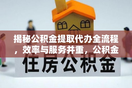 寿阳揭秘公积金提取代办全流程，效率与服务并重，公积金提取代办要多久不再是难题