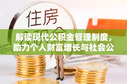 寿阳解读现代公积金管理制度，助力个人财富增长与社会公平