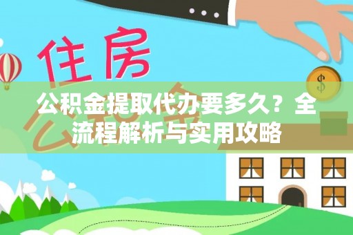 寿阳公积金提取代办要多久？全流程解析与实用攻略