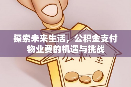 寿阳探索未来生活，公积金支付物业费的机遇与挑战