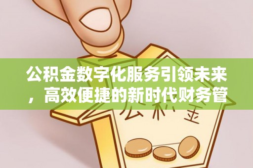 寿阳公积金数字化服务引领未来，高效便捷的新时代财务管理