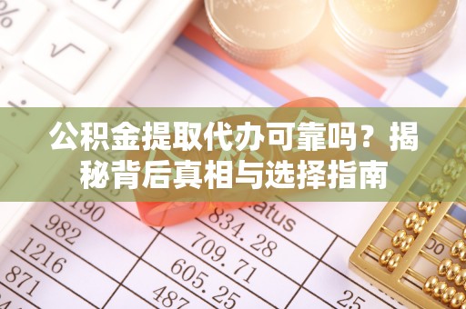寿阳公积金提取代办可靠吗？揭秘背后真相与选择指南