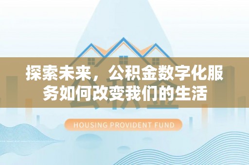 寿阳探索未来，公积金数字化服务如何改变我们的生活