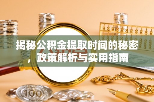 寿阳揭秘公积金提取时间的秘密，政策解析与实用指南
