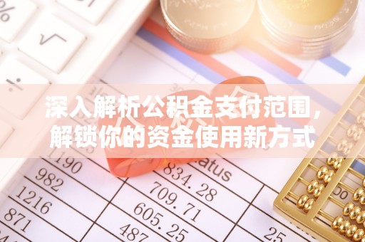 寿阳深入解析公积金支付范围，解锁你的资金使用新方式
