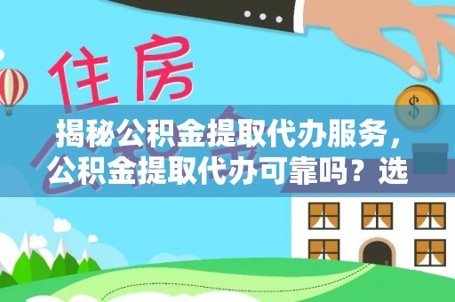 寿阳揭秘公积金提取代办服务，公积金提取代办可靠吗？选择需谨慎