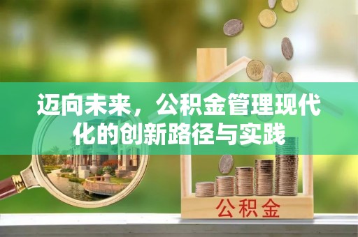 寿阳迈向未来，公积金管理现代化的创新路径与实践