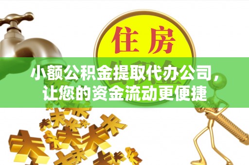 寿阳小额公积金提取代办公司，让您的资金流动更便捷