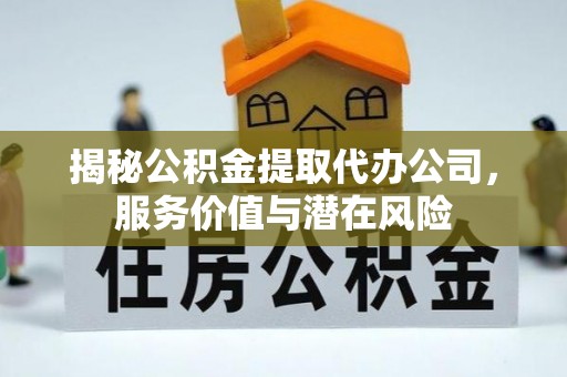 寿阳揭秘公积金提取代办公司，服务价值与潜在风险