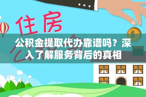 寿阳公积金提取代办靠谱吗？深入了解服务背后的真相