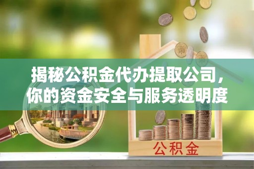 寿阳揭秘公积金代办提取公司，你的资金安全与服务透明度全解析
