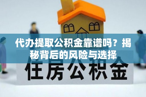 寿阳代办提取公积金靠谱吗？揭秘背后的风险与选择