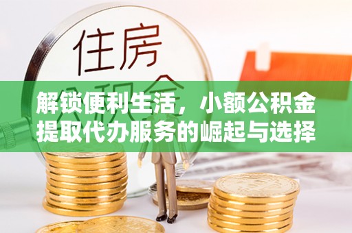寿阳解锁便利生活，小额公积金提取代办服务的崛起与选择