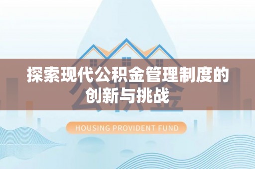 寿阳探索现代公积金管理制度的创新与挑战