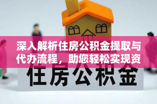 寿阳深入解析住房公积金提取与代办流程，助您轻松实现资金利用最大化