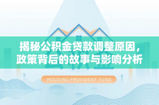 寿阳揭秘公积金贷款调整原因，政策背后的故事与影响分析