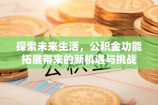 寿阳探索未来生活，公积金功能拓展带来的新机遇与挑战
