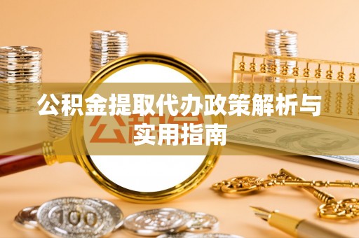 寿阳公积金提取代办政策解析与实用指南