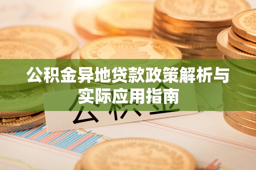 寿阳公积金异地贷款政策解析与实际应用指南