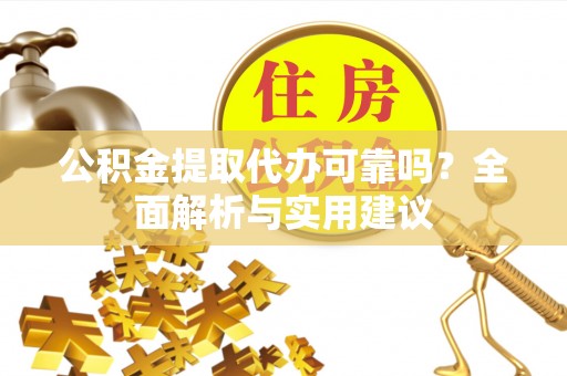寿阳公积金提取代办可靠吗？全面解析与实用建议