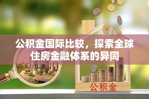 寿阳公积金国际比较，探索全球住房金融体系的异同