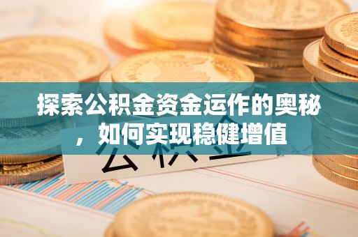 寿阳探索公积金资金运作的奥秘，如何实现稳健增值