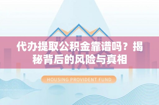 寿阳代办提取公积金靠谱吗？揭秘背后的风险与真相