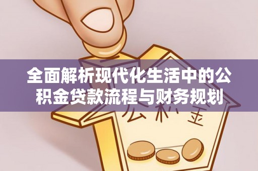 寿阳全面解析现代化生活中的公积金贷款流程与财务规划