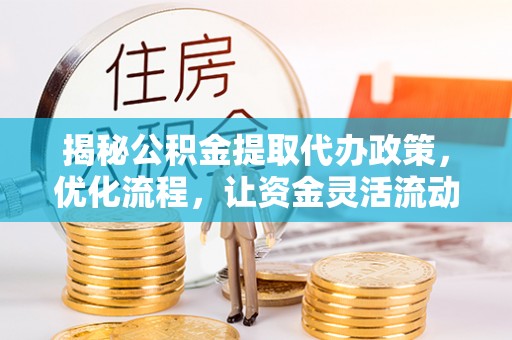 寿阳揭秘公积金提取代办政策，优化流程，让资金灵活流动