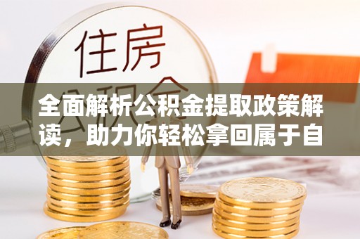 寿阳全面解析公积金提取政策解读，助力你轻松拿回属于自己的钱