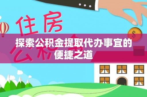 寿阳探索公积金提取代办事宜的便捷之道