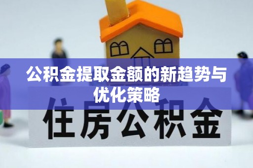 寿阳公积金提取金额的新趋势与优化策略