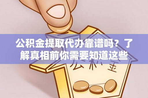 寿阳公积金提取代办靠谱吗？了解真相前你需要知道这些