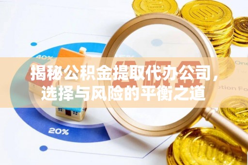 寿阳揭秘公积金提取代办公司，选择与风险的平衡之道