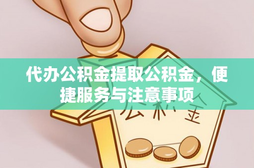 寿阳代办公积金提取公积金，便捷服务与注意事项